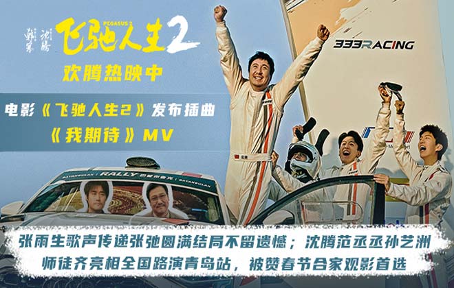 电影《飞驰人生2》插曲《我期待》MV令人泪目  沈腾范丞丞孙艺洲飞驰师徒齐聚青岛路演