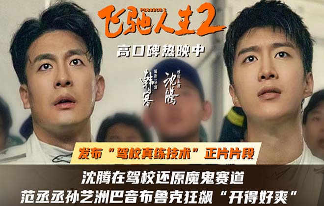 电影《飞驰人生2》发布“驾校真练技术”正片片段 沈腾范丞丞孙艺洲飞驰师徒纵情驰骋超爽燃