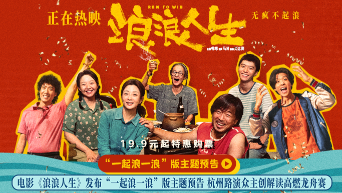 电影《浪浪人生》发布“一起浪一浪”版主题预告 杭州路演众主创解读高燃龙舟赛