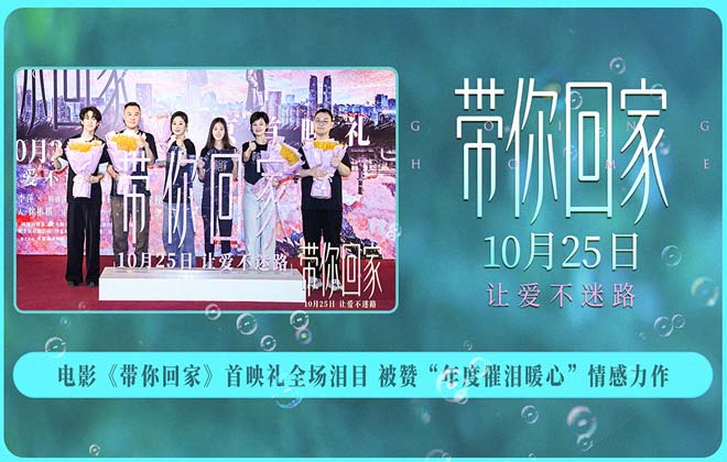 电影《带你回家》首映礼全场泪目 被赞“年度催泪暖心”情感力作